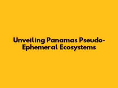 Unveiling Panama's Pseudo-Ephemeral Ecosystems