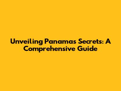 Unveiling Panama's Secrets: A Comprehensive Guide