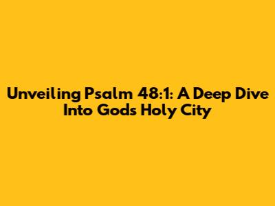 Unveiling Psalm 48:1: A Deep Dive Into God's Holy City