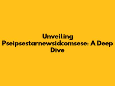 Unveiling Pseipsestarnewsidcomsese: A Deep Dive
