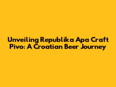 Unveiling Republika Apa Craft Pivo: A Croatian Beer Journey
