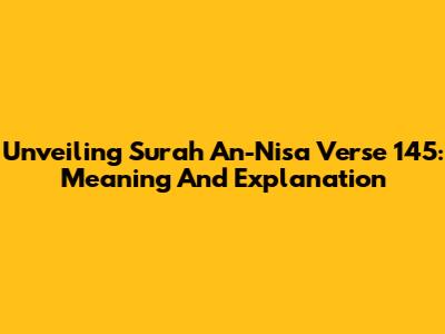 Unveiling Surah An-Nisa Verse 145: Meaning And Explanation