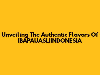 Unveiling The Authentic Flavors Of IBAPAUASLIINDONESIA