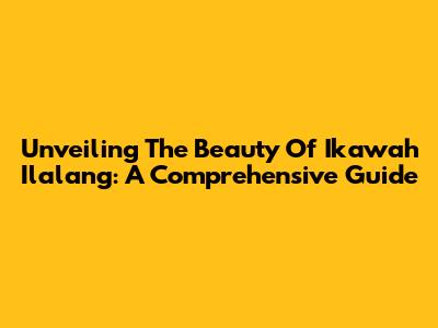 Unveiling The Beauty Of Ikawah Ilalang: A Comprehensive Guide