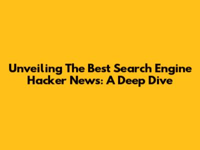 Unveiling The Best Search Engine Hacker News: A Deep Dive