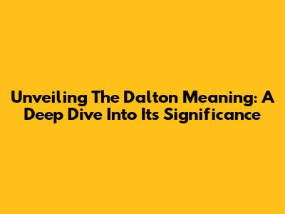 Unveiling The Dalton Meaning: A Deep Dive Into Its Significance