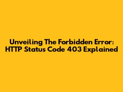 Unveiling The Forbidden Error: HTTP Status Code 403 Explained