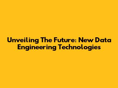 Unveiling The Future: New Data Engineering Technologies