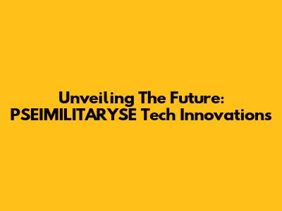 Unveiling The Future: PSEIMILITARYSE Tech Innovations