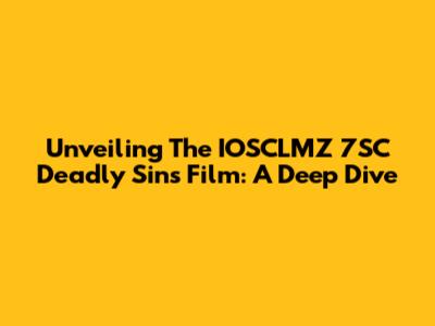 Unveiling The IOSCLMZ 7SC Deadly Sins Film: A Deep Dive
