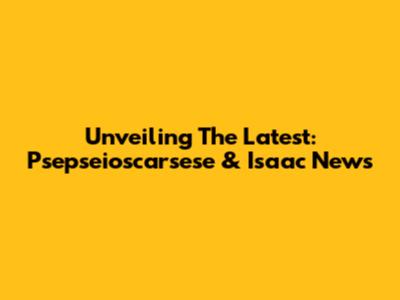 Unveiling The Latest: Psepseioscarsese & Isaac News