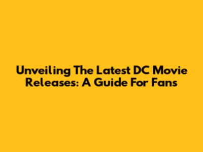 Unveiling The Latest DC Movie Releases: A Guide For Fans