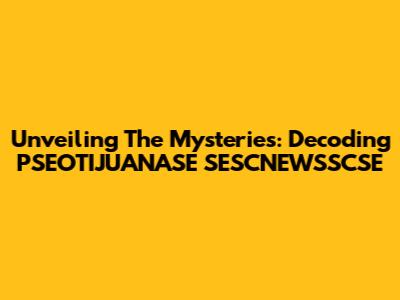 Unveiling The Mysteries: Decoding PSEOTIJUANASE SESCNEWSSCSE