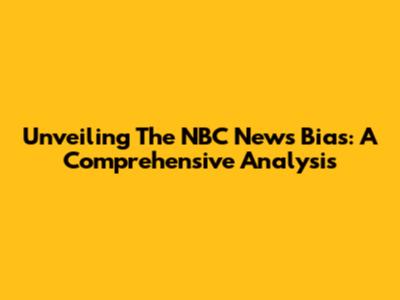Unveiling The NBC News Bias: A Comprehensive Analysis