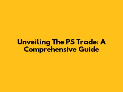Unveiling The PS Trade: A Comprehensive Guide