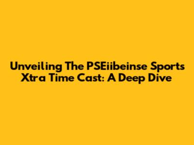 Unveiling The PSEiibeinse Sports Xtra Time Cast: A Deep Dive