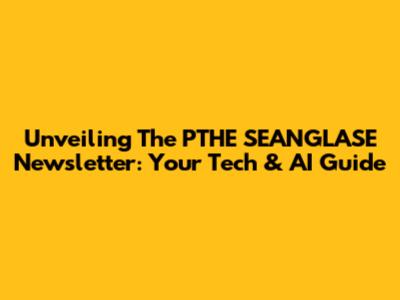 Unveiling The PTHE SEANGLASE Newsletter: Your Tech & AI Guide