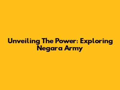 Unveiling The Power: Exploring Negara Army