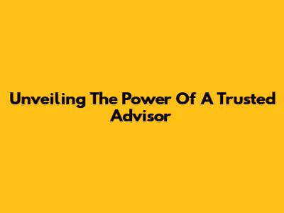 Unveiling The Power Of A Trusted Advisor