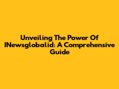 Unveiling The Power Of INewsglobalid: A Comprehensive Guide