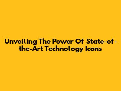 Unveiling The Power Of State-of-the-Art Technology Icons