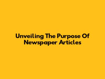 Unveiling The Purpose Of Newspaper Articles