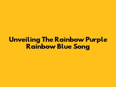 Unveiling The Rainbow Purple Rainbow Blue Song