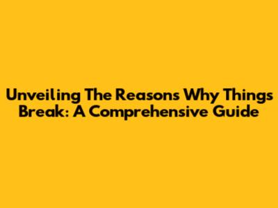 Unveiling The Reasons Why Things Break: A Comprehensive Guide