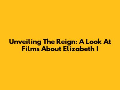 Unveiling The Reign: A Look At Films About Elizabeth I