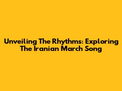 Unveiling The Rhythms: Exploring The Iranian March Song