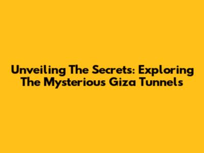 Unveiling The Secrets: Exploring The Mysterious Giza Tunnels