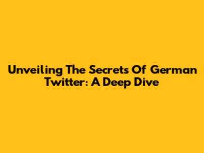 Unveiling The Secrets Of German Twitter: A Deep Dive