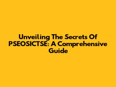Unveiling The Secrets Of PSEOSICTSE: A Comprehensive Guide