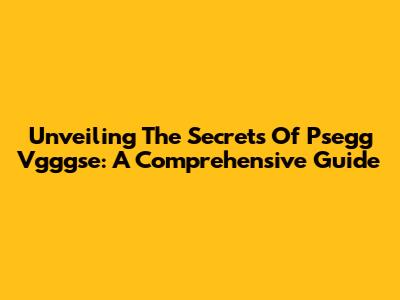 Unveiling The Secrets Of Psegg Vgggse: A Comprehensive Guide