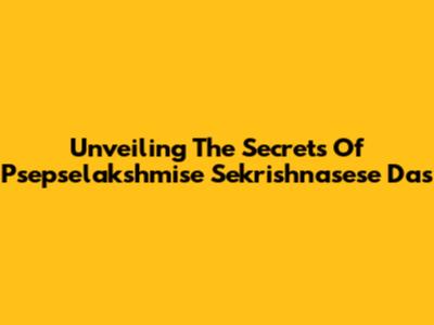 Unveiling The Secrets Of Psepselakshmise Sekrishnasese Das