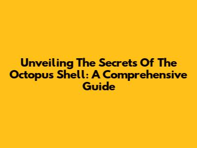 Unveiling The Secrets Of The Octopus Shell: A Comprehensive Guide