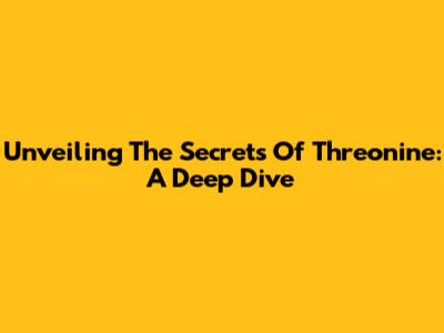 Unveiling The Secrets Of Threonine: A Deep Dive