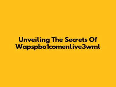 Unveiling The Secrets Of Wapspbo1comenlive3wml