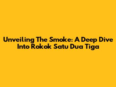 Unveiling The Smoke: A Deep Dive Into Rokok Satu Dua Tiga