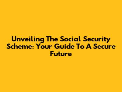 Unveiling The Social Security Scheme: Your Guide To A Secure Future
