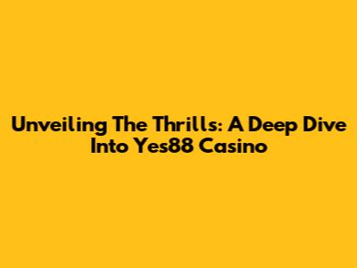 Unveiling The Thrills: A Deep Dive Into Yes88 Casino