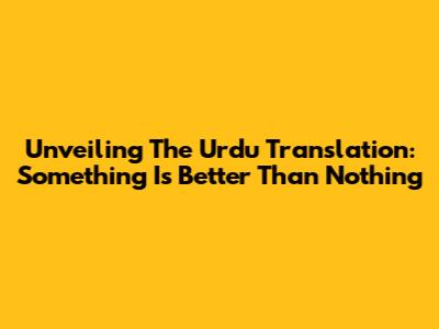 Unveiling The Urdu Translation: Something Is Better Than Nothing