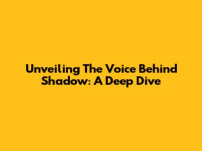 Unveiling The Voice Behind Shadow: A Deep Dive
