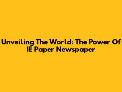 Unveiling The World: The Power Of IE Paper Newspaper