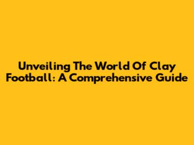 Unveiling The World Of Clay Football: A Comprehensive Guide