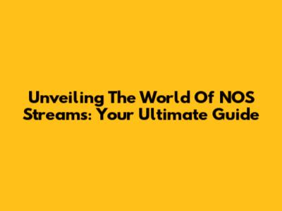Unveiling The World Of NOS Streams: Your Ultimate Guide
