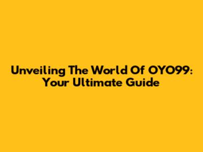 Unveiling The World Of OYO99: Your Ultimate Guide
