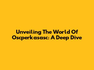 Unveiling The World Of Oscperkasasc: A Deep Dive