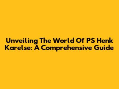 Unveiling The World Of PS Henk Karelse: A Comprehensive Guide