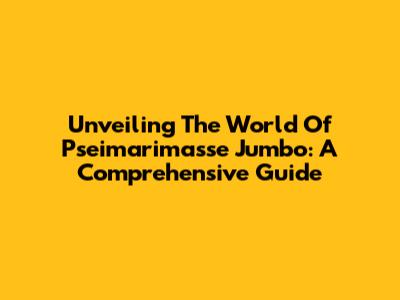 Unveiling The World Of Pseimarimasse Jumbo: A Comprehensive Guide